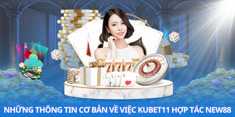 Những thông tin cơ bản về việc Kubet11 hợp tác New88