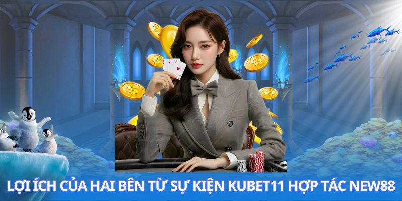 Lợi ích của hai bên từ sự kiện Kubet11 hợp tác New88