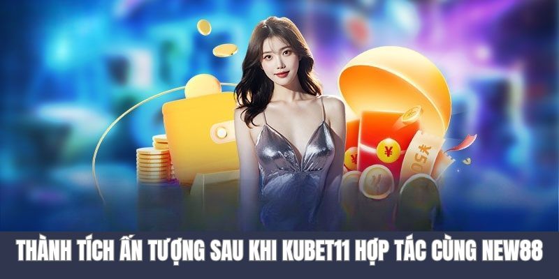 Con số ấn tượng sau khi KUBET11 hợp tác cùng nhà cái NEW88