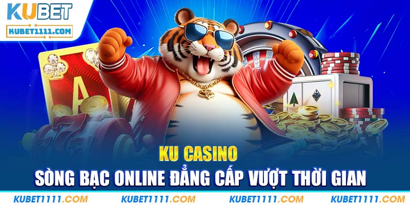 Chinh phục mọi ván cược Ku Casino - Sòng Bạc Online Đẳng Cấp Vượt Thời Gian