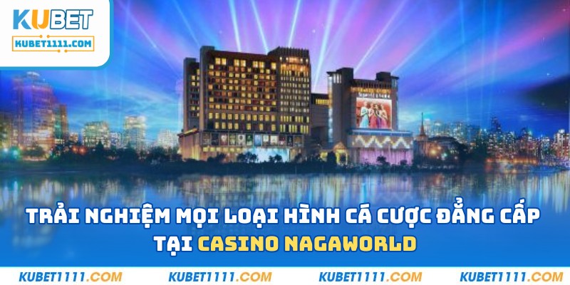 Trải nghiệm mọi loại hình cá cược giải trí tại casino campuchia Nagaworld