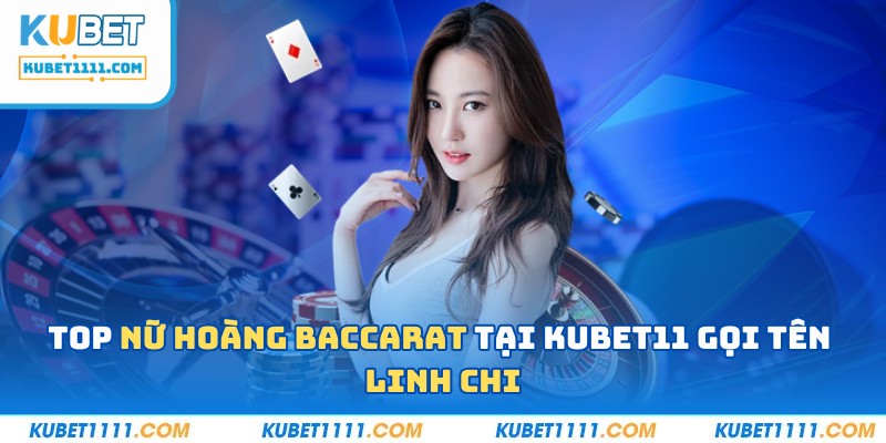 Top nữ hoàng baccarat tại Kubet11 gọi tên Linh Chi