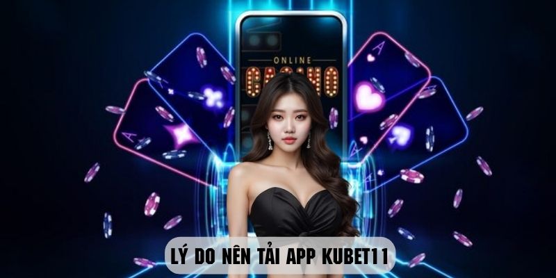 Những ưu điểm vượt trội mà người chơi nên tải app Kubet11